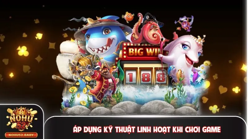 Áp dụng kỹ thuật linh hoạt khi chơi game
