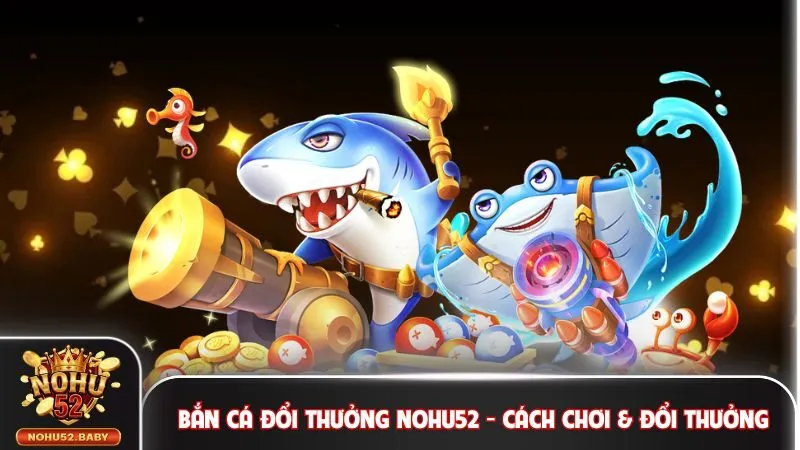 Bắn cá đổi thưởng Nohu52