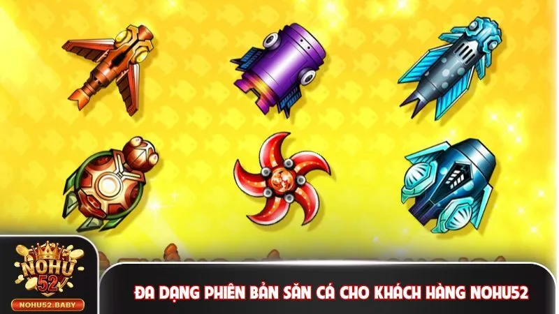 Đa dạng phiên bản săn cho khách hàng bắn cá Nohu52