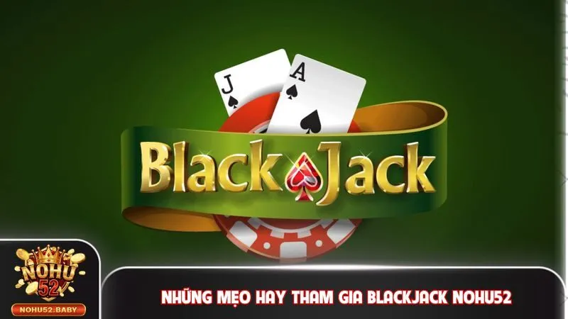 Những mẹo hay tham gia Blackjack Nohu52