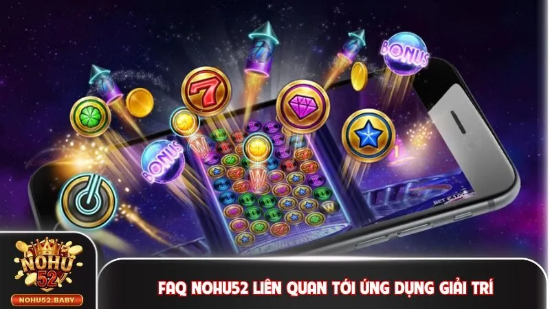 FAQ Nohu52 liên quan tới ứng dụng giải trí