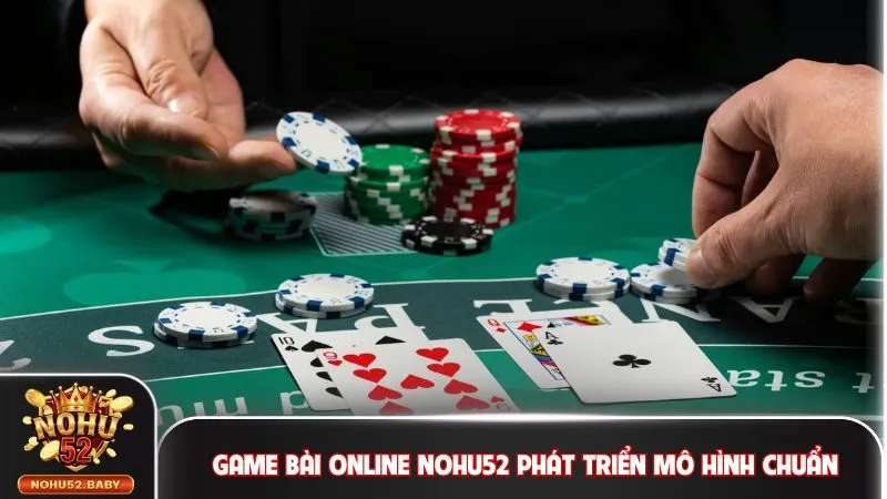 Game bài online Nohu52 phát triển theo mô hình chuẩn