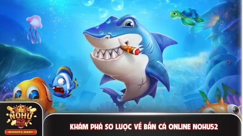 Khám phá sơ lược về bắn cá online Nohu52