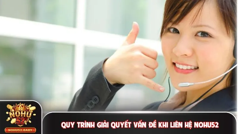 Quy trình giải quyết vấn đề khi liên hệ Nohu52 chi tiết