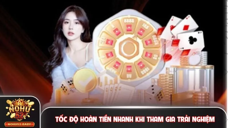 Tốc độ hoàn tiền nhanh khi tham gia trải nghiệm