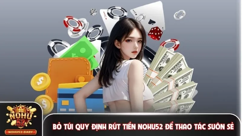 Bỏ túi quy định rút tiền Nohu52 để thao tác suôn sẻ