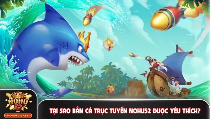 Tại sao bắn cá trực tuyến Nohu52 được yêu thích?